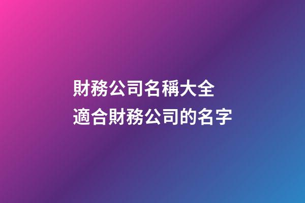 財務公司名稱大全 適合財務公司的名字-第1張-公司起名-玄機派